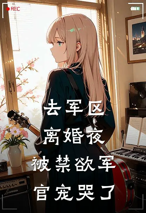 去军区离婚夜，被禁欲军官宠哭了