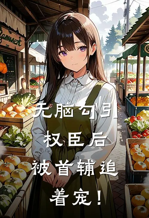 无脑勾引权臣后，被首辅追着宠！