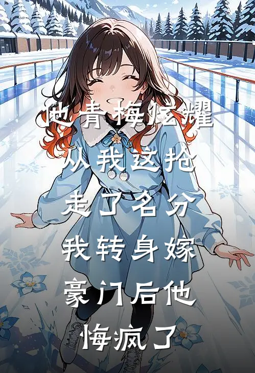 他青梅炫耀从我这抢走了名分，我转身嫁豪门后他悔疯了