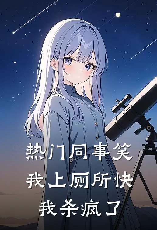 [热门]同事笑我上厕所快，我杀疯了抖音热门免费小说笔趣阁_完结小说免费阅读[热门]同事笑我上厕所快，我杀疯了抖音热门