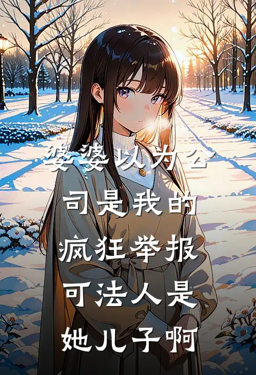 婆婆以为公司是我的疯狂举报，可法人是她儿子啊志伟张厚莲完结好看小说_最新章节列表婆婆以为公司是我的疯狂举报，可法人是她儿子啊(志伟张厚莲)