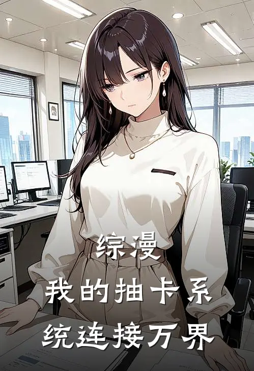 综漫：我的抽卡系统连接万界(白野秋子曦)最热门小说_全本完结小说综漫：我的抽卡系统连接万界(白野秋子曦)