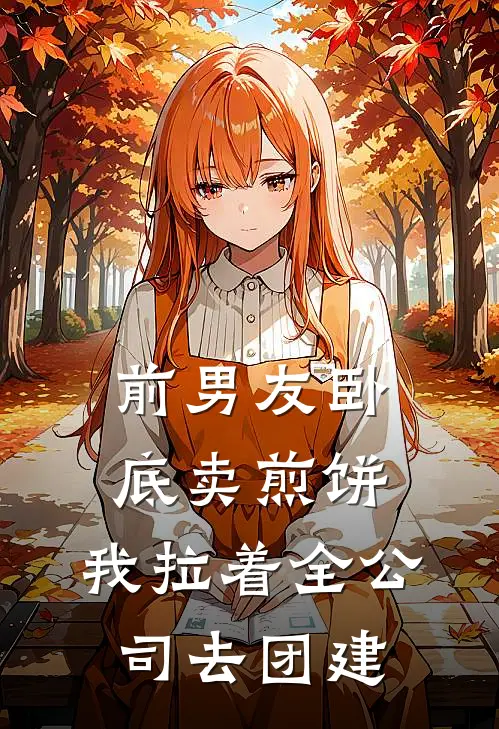 前男友卧底卖煎饼，我拉着全公司去团建