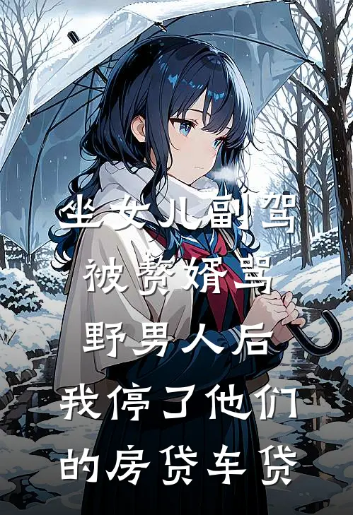 坐女儿副驾被赘婿骂野男人后，我停了他们的房贷车贷(鑫明楚鑫明)全文在线阅读_(坐女儿副驾被赘婿骂野男人后，我停了他们的房贷车贷)精彩小说