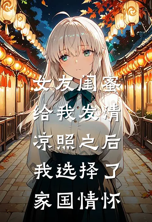 女友闺蜜给我发清凉照之后，我选择了家国情怀(上官清明珠)免费小说大全_小说完结免费女友闺蜜给我发清凉照之后，我选择了家国情怀上官清明珠