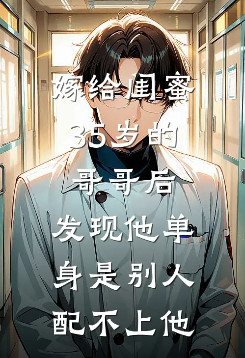 柳如烟徐念(嫁给闺蜜35岁的哥哥后，发现他单身是别人配不上他)全集阅读_《嫁给闺蜜35岁的哥哥后，发现他单身是别人配不上他》全文免费阅读