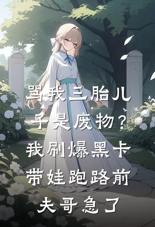 骂我三胎儿子是废物？我刷爆黑卡带娃跑路，前夫哥急了