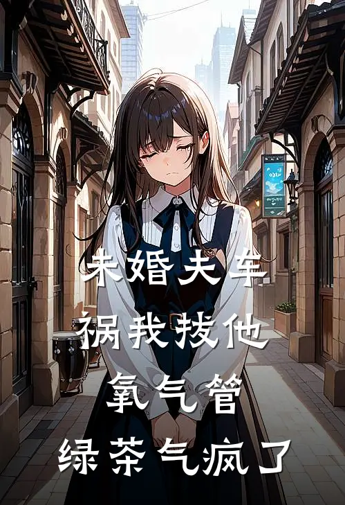 陆星野林音(未婚夫车祸我拔他氧气管，绿茶气疯了)全本阅读_陆星野林音最新热门小说