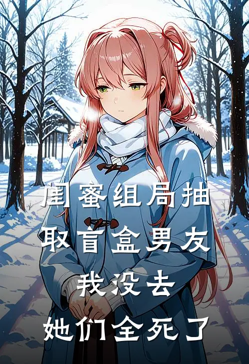 闺蜜组局抽取“盲盒男友”，我没去，她们全死了思思悦悦全本免费小说_热门网络小说推荐闺蜜组局抽取“盲盒男友”，我没去，她们全死了思思悦悦