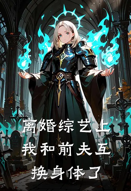 离婚综艺上，我和前夫互换身体了沈铮沈总完本热门小说_完本小说免费离婚综艺上，我和前夫互换身体了(沈铮沈总)