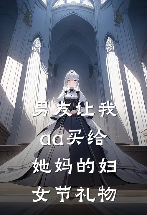 男友让我aa买给她妈的妇女节礼物眯眯周知远热门小说阅读_完本完结小说男友让我aa买给她妈的妇女节礼物眯眯周知远