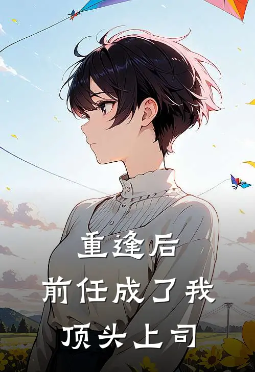 重逢后，前任成了我顶头上司苏晚陆知衍免费完整版小说_热门小说大全重逢后，前任成了我顶头上司苏晚陆知衍