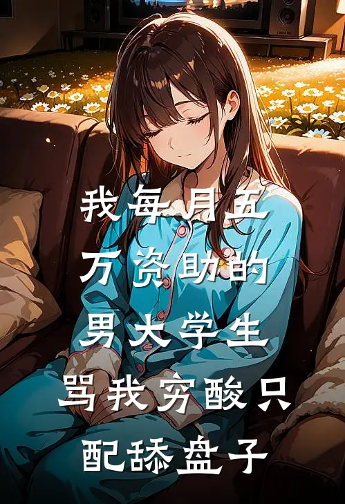 我每月五万资助的男大学生，骂我穷酸只配舔盘子(江川许瑶)最新小说推荐_最新热门小说我每月五万资助的男大学生，骂我穷酸只配舔盘子江川许瑶