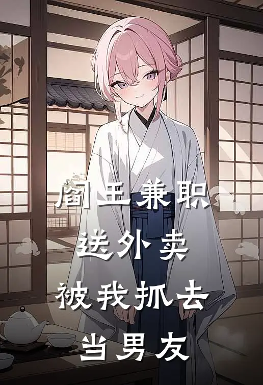 《阎王兼职送外卖，被我抓去当男友》阎九阎究全本阅读_(阎九阎究)全集阅读