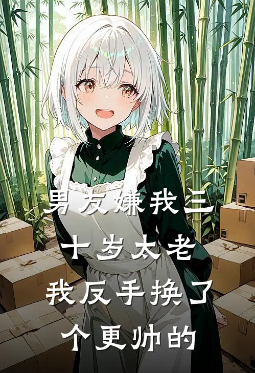 男友嫌我三十岁太老，我反手换了个更帅的陆屿屿哥完整免费小说_热门小说阅读男友嫌我三十岁太老，我反手换了个更帅的陆屿屿哥