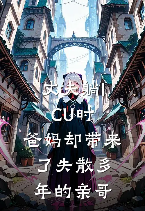 苏瑶周然《丈夫躺ICU时，爸妈却带来了失散多年的亲哥》全本免费在线阅读_(苏瑶周然)最新章节在线阅读