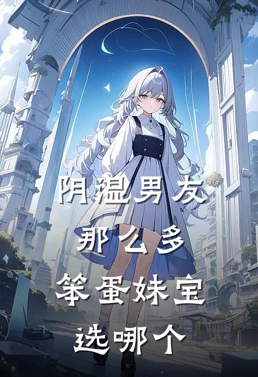 《阴湿男友那么多，笨蛋妹宝选哪个》温怜裴听叙免费完本小说在线阅读_《阴湿男友那么多，笨蛋妹宝选哪个》温怜裴听叙免费小说