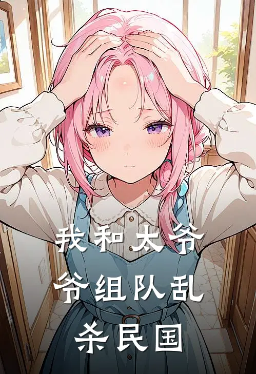 我和太爷爷组队乱杀民国张凌张大山最新小说推荐_热门小说排行榜我和太爷爷组队乱杀民国(张凌张大山)