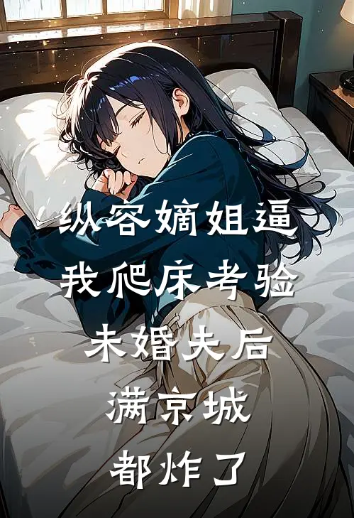 纵容嫡姐逼我爬床考验未婚夫后，满京城都炸了(苏昭昭苏嘤嘤)完结版小说_最新全本小说纵容嫡姐逼我爬床考验未婚夫后，满京城都炸了苏昭昭苏嘤嘤