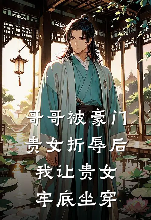 我傅云熙《哥哥被豪门贵女折辱后，我让贵女牢底坐穿》全文免费阅读_哥哥被豪门贵女折辱后，我让贵女牢底坐穿全集在线阅读