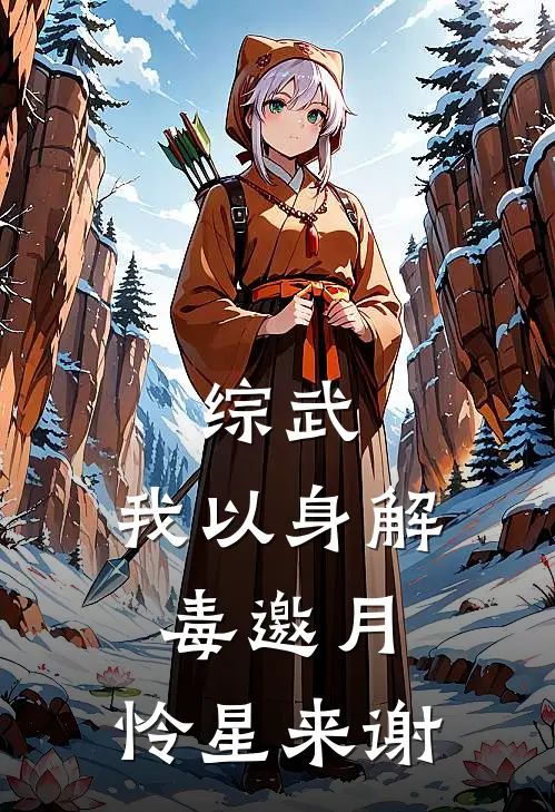 综武：我以身解毒邀月，怜星来谢李长歌尹中免费小说全文阅读_最新章节列表综武：我以身解毒邀月，怜星来谢(李长歌尹中)