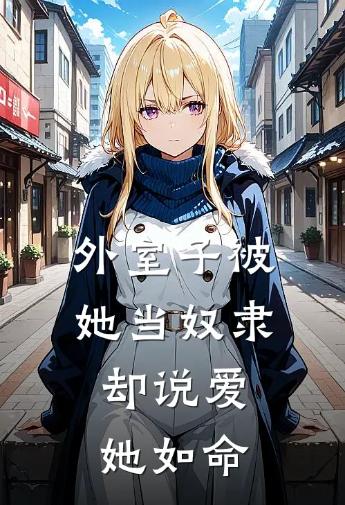 外室子被她当奴隶，却说爱她如命(叶相宜叶无妄)完结小说_热门小说推荐外室子被她当奴隶，却说爱她如命叶相宜叶无妄