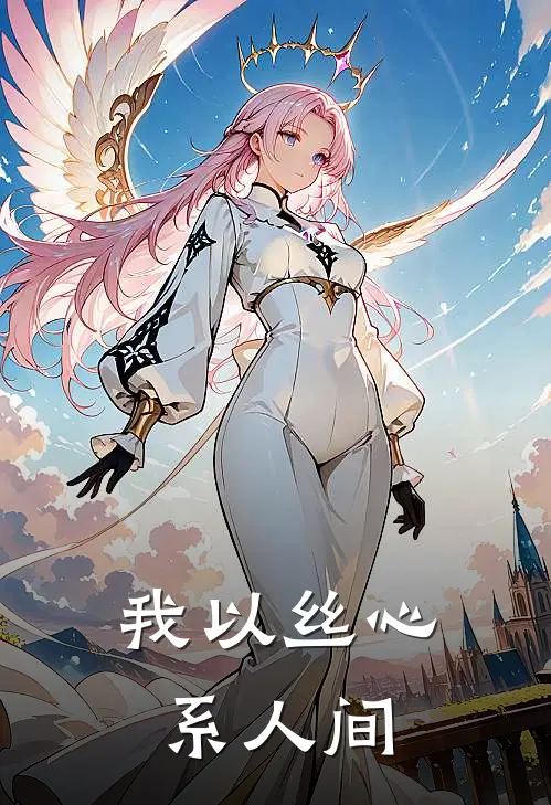 我以丝心系人间唐心苏缎栀最新小说推荐_完结小说我以丝心系人间(唐心苏缎栀)