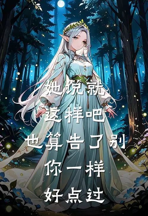 她说就这样吧,也算告了别,你一样好点过...