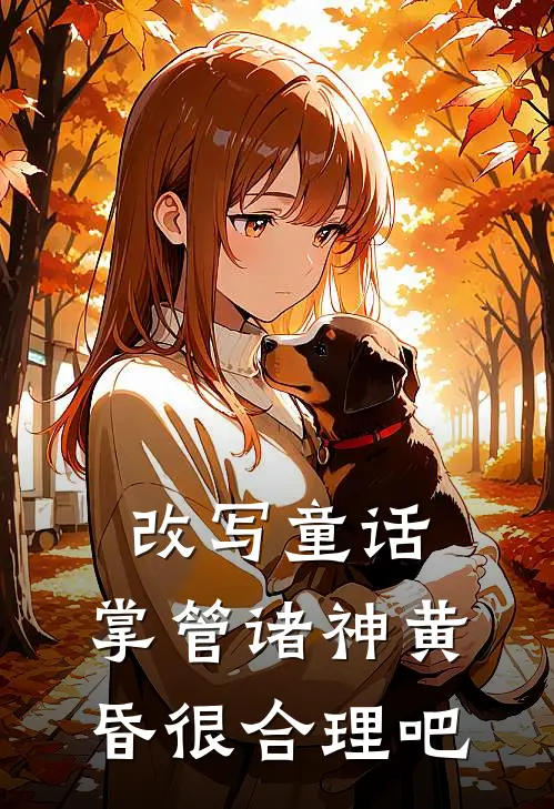 改写童话，掌管诸神黄昏很合理吧朱言朱言完结小说免费阅读_热门免费小说改写童话，掌管诸神黄昏很合理吧(朱言朱言)