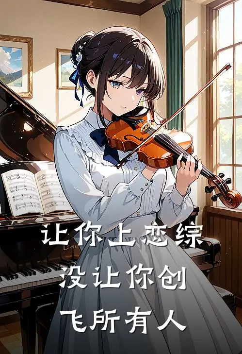 让你上恋综，没让你创飞所有人林易杨子聪热门小说排行_免费阅读全文让你上恋综，没让你创飞所有人(林易杨子聪)