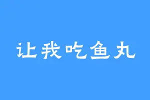 让我吃鱼丸