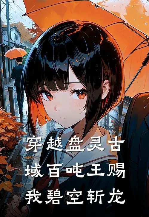 穿越盘灵古域百吨王赐我碧空斩龙(蔡晓坤坤坤)最新小说_免费阅读完整版小说穿越盘灵古域百吨王赐我碧空斩龙(蔡晓坤坤坤)