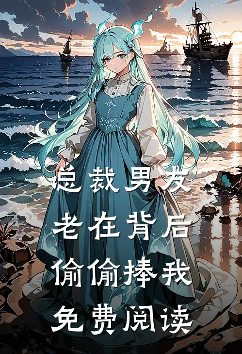 总裁男友老在背后偷偷捧我免费阅读