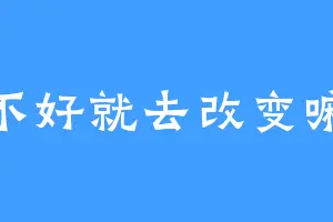 不好就去改变嘛