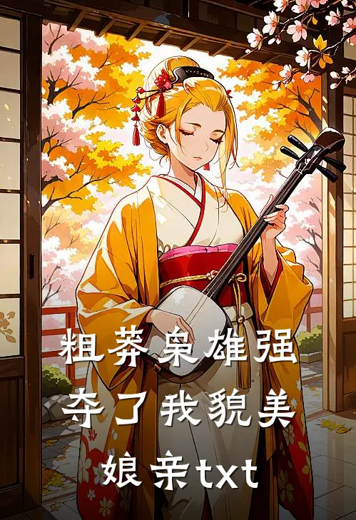 粗莽枭雄强夺了我貌美娘亲txt