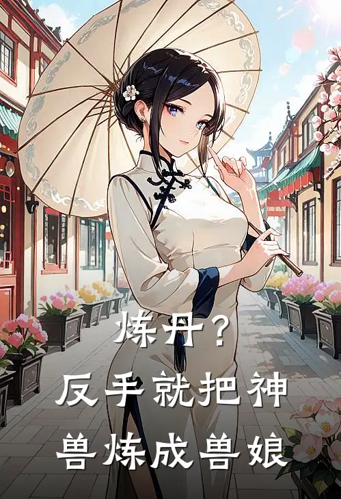 江枫苏宛儿炼丹？反手就把神兽炼成兽娘最新章节阅读_江枫苏宛儿最新章节在线阅读