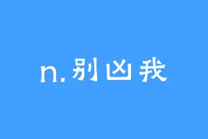 n.别凶我