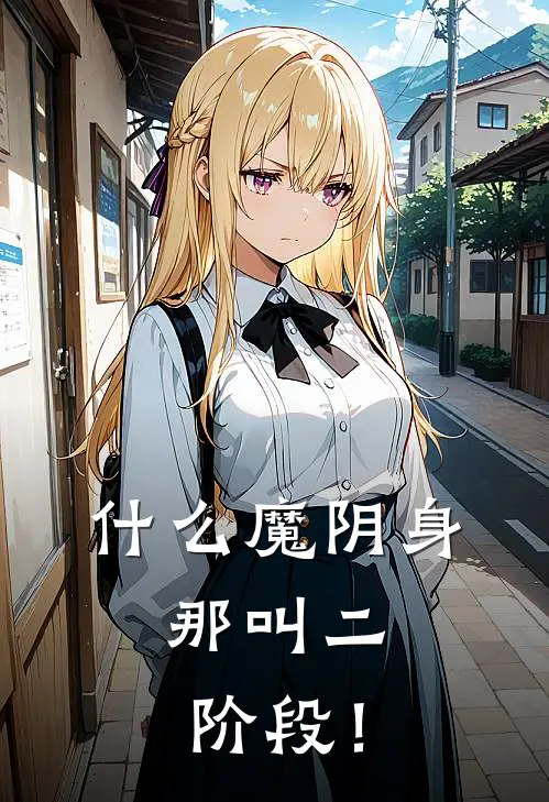 什么魔阴身，那叫二阶段！望野停云免费完结版小说_小说完结什么魔阴身，那叫二阶段！望野停云