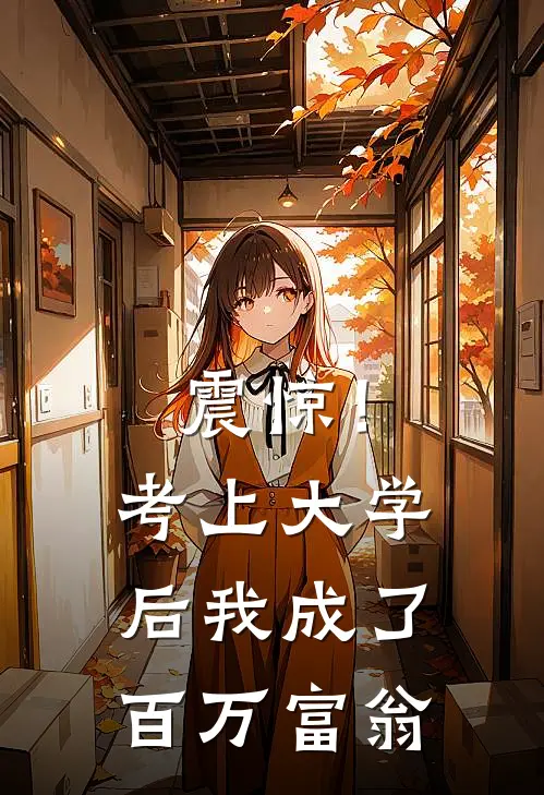震惊！考上大学后我成了百万富翁(王思远江明月)小说最新章节_全文免费小说震惊！考上大学后我成了百万富翁王思远江明月