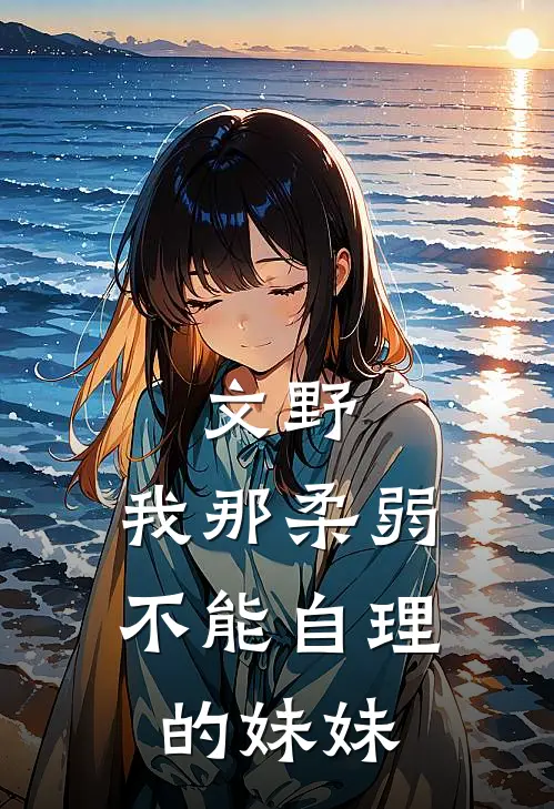 文野：我那柔弱不能自理的妹妹黎雾柚杏完本热门小说_完本小说免费文野：我那柔弱不能自理的妹妹(黎雾柚杏)