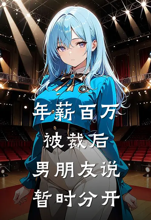 年薪百万被裁后，男朋友说“暂时分开”(抖音热门)完结的热门小说_全本免费完结小说年薪百万被裁后，男朋友说“暂时分开”(抖音热门)