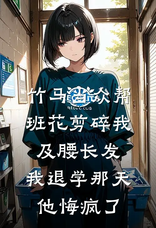 竹马当众帮班花剪碎我及腰长发，我退学那天，他悔疯了班花秦苏苏最新完结小说推荐_最新更新小说竹马当众帮班花剪碎我及腰长发，我退学那天，他悔疯了(班花秦苏苏)