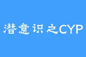 潜意识之CYP