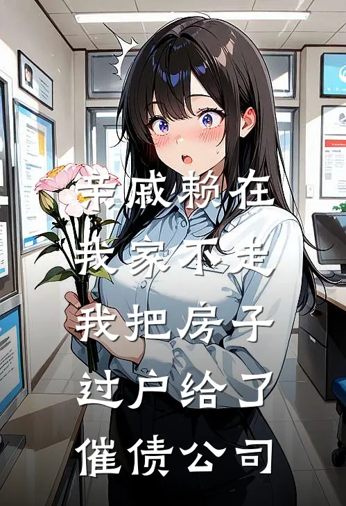 亲戚赖在我家不走，我把房子过户给了催债公司闻禄闻浩完整版小说_最新章节列表亲戚赖在我家不走，我把房子过户给了催债公司(闻禄闻浩)