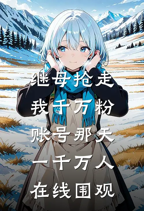 继母抢走我千万粉账号那天，一千万人在线围观柳敏华柳念笙免费小说推荐_免费小说笔趣阁继母抢走我千万粉账号那天，一千万人在线围观柳敏华柳念笙